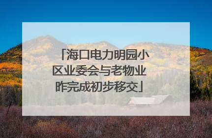 海口电力明园小区业委会与老物业昨完成初步移交