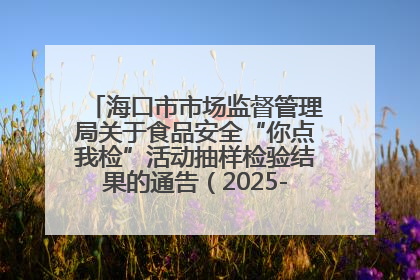 海口市市场监督管理局关于食品安全“你点我检”活动抽样检验结果的通告（2025-001期）