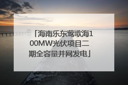 海南乐东莺歌海100MW光伏项目二期全容量并网发电