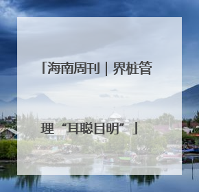 海南周刊｜界桩管理“耳聪目明”