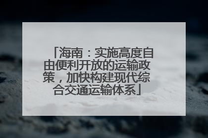 海南：实施高度自由便利开放的运输政策，加快构建现代综合交通运输体系