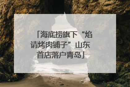 海底捞旗下“焰请烤肉铺子”山东首店落户青岛