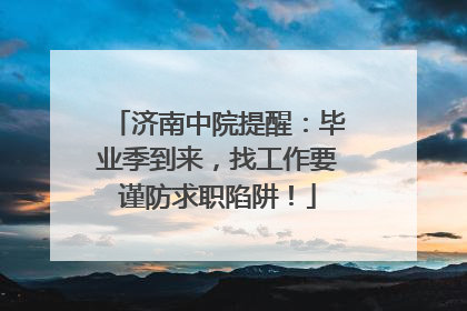 济南中院提醒：毕业季到来，找工作要谨防求职陷阱！