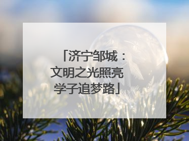 济宁邹城：文明之光照亮学子追梦路