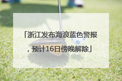 浙江发布海浪蓝色警报，预计16日傍晚解除