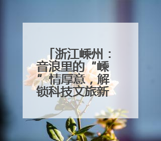 浙江嵊州：音浪里的“嵊”情厚意，解锁科技文旅新体验