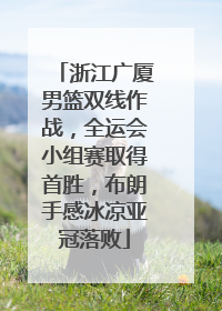 浙江广厦男篮双线作战，全运会小组赛取得首胜，布朗手感冰凉亚冠落败