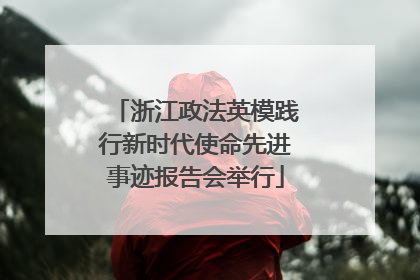 浙江政法英模践行新时代使命先进事迹报告会举行