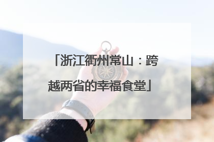 浙江衢州常山：跨越两省的幸福食堂