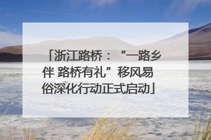 浙江路桥：“一路乡伴 路桥有礼”移风易俗深化行动正式启动