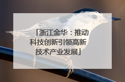 浙江金华：推动科技创新引领高新技术产业发展