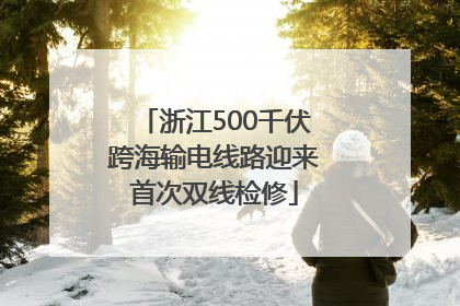 浙江500千伏跨海输电线路迎来首次双线检修
