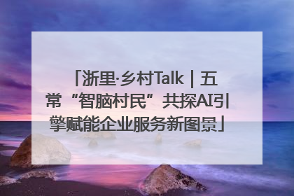 浙里·乡村Talk｜五常“智脑村民”共探AI引擎赋能企业服务新图景
