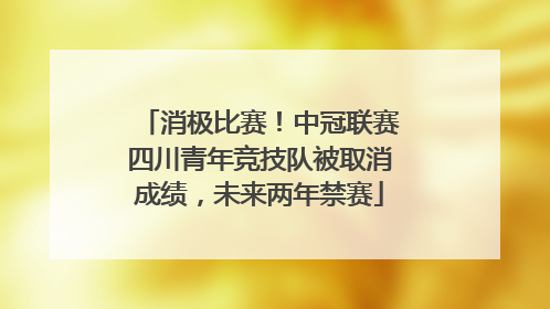 消极比赛！中冠联赛四川青年竞技队被取消成绩，未来两年禁赛