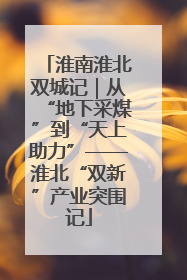 淮南淮北双城记｜从“地下采煤”到“天上助力”——淮北“双新”产业突围记