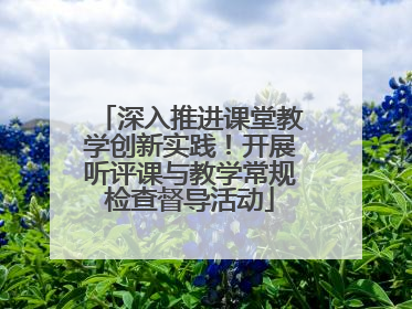 深入推进课堂教学创新实践！开展听评课与教学常规检查督导活动