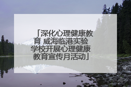 深化心理健康教育 威海临港实验学校开展心理健康教育宣传月活动