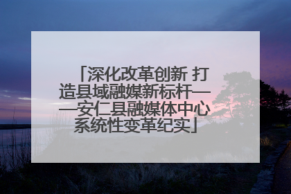 深化改革创新 打造县域融媒新标杆——安仁县融媒体中心系统性变革纪实