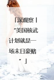 深观察丨“美国核武计划就是一场末日豪赌”