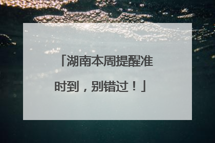 湖南本周提醒准时到，别错过！
