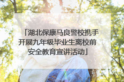 湖北保康马良警校携手开展九年级毕业生离校前安全教育宣讲活动