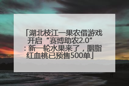 湖北枝江一果农借游戏开启“赛博助农2.0”：新一轮水果来了，胭脂红血桃已预售500单