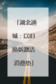 湖北通城：以旧换新激活消费热