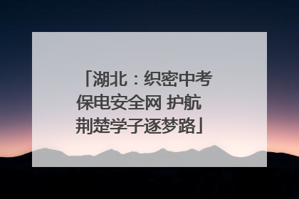 湖北：织密中考保电安全网 护航荆楚学子逐梦路