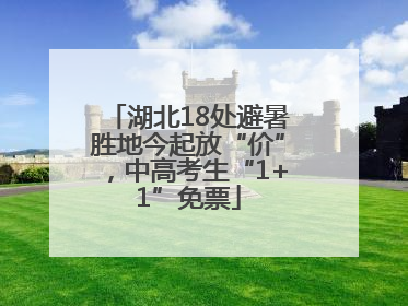 湖北18处避暑胜地今起放“价”，中高考生“1+1”免票