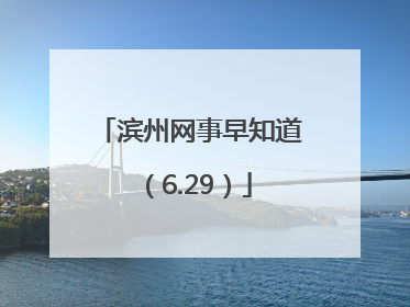滨州网事早知道（6.29）