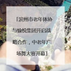 滨州市老年体协与愉悦集团开启战略合作，中老年广场舞大赛开幕