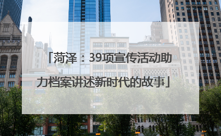 菏泽：39项宣传活动助力档案讲述新时代的故事