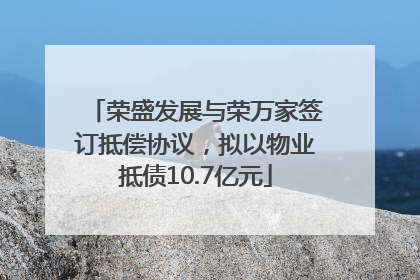 荣盛发展与荣万家签订抵偿协议，拟以物业抵债10.7亿元