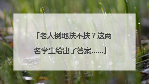老人倒地扶不扶？这两名学生给出了答案……
