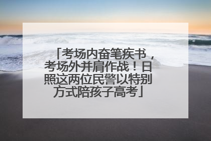考场内奋笔疾书，考场外并肩作战！日照这两位民警以特别方式陪孩子高考