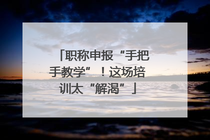 职称申报“手把手教学”！这场培训太“解渴”