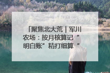 聚焦北大荒｜军川农场：按月核算记“明白账”精打细算“过紧日子”