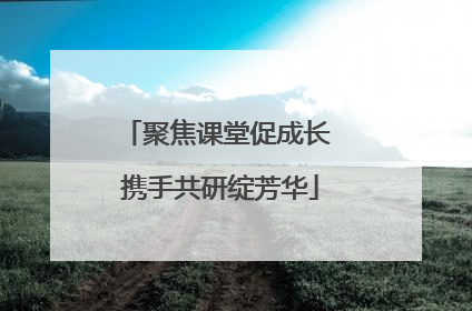 聚焦课堂促成长 携手共研绽芳华