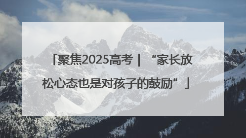 聚焦2025高考｜“家长放松心态也是对孩子的鼓励”