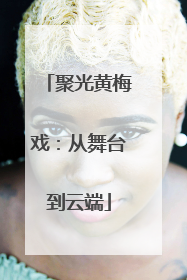 聚光黄梅戏：从舞台到云端
