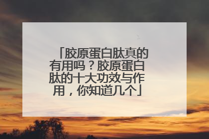 胶原蛋白肽真的有用吗？胶原蛋白肽的十大功效与作用，你知道几个