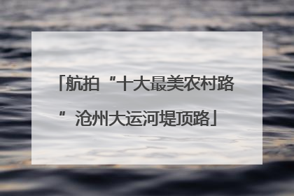 航拍“十大最美农村路”沧州大运河堤顶路