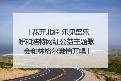 花开北疆 乐见盛乐 呼和浩特网红公益主题歌会和林格尔激情开唱