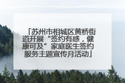 苏州市相城区黄桥街道开展“签约有感，健康可及”家庭医生签约服务主题宣传月活动