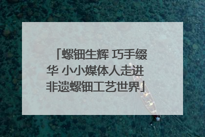螺钿生辉 巧手缀华 小小媒体人走进非遗螺钿工艺世界