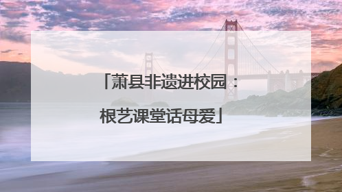 萧县非遗进校园：根艺课堂话母爱