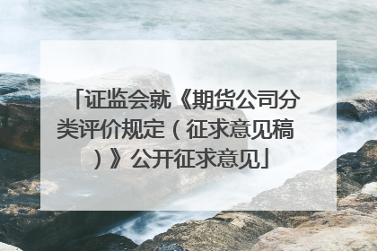 证监会就《期货公司分类评价规定（征求意见稿）》公开征求意见