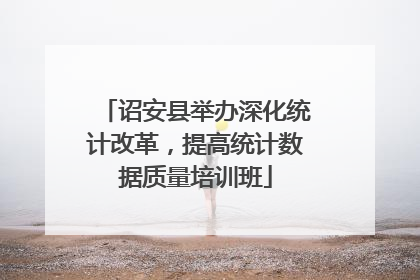 诏安县举办深化统计改革，提高统计数据质量培训班