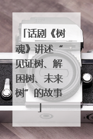 话剧《树魂》讲述“见证树、解困树、未来树”的故事