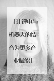 让锂电与机器人的结合为更多产业赋能